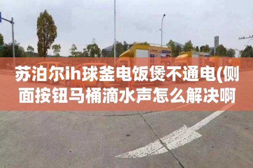 苏泊尔ih球釜电饭煲不通电(侧面按钮马桶滴水声怎么解决啊)