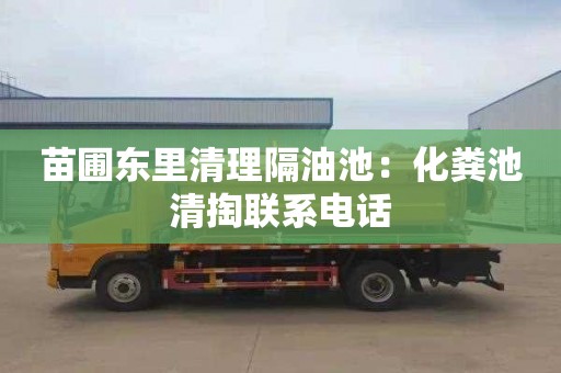 苗圃东里清理隔油池：化粪池清掏联系电话
