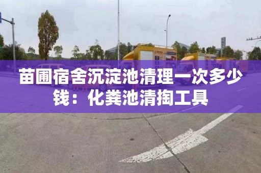 苗圃宿舍沉淀池清理一次多少钱：化粪池清掏工具
