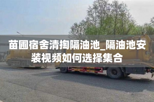 苗圃宿舍清掏隔油池_隔油池安装视频如何选择集合