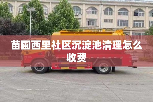 苗圃西里社区沉淀池清理怎么收费
