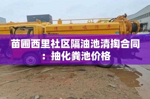 苗圃西里社区隔油池清掏合同：抽化粪池价格
