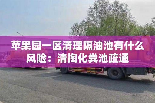 苹果园一区清理隔油池有什么风险：清掏化粪池疏通