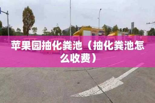 苹果园抽化粪池（抽化粪池怎么收费）