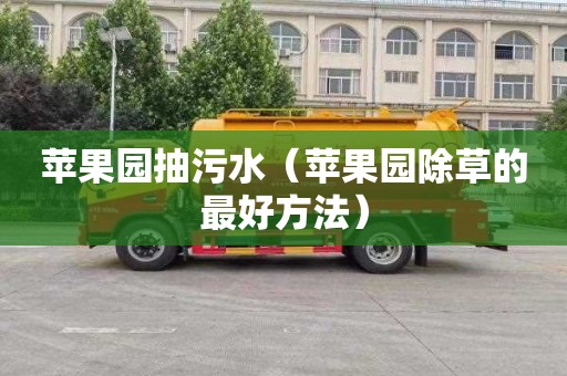 苹果园抽污水（苹果园除草的最好方法）