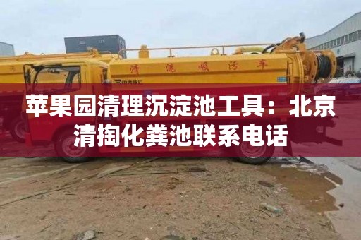 苹果园清理沉淀池工具：北京清掏化粪池联系电话
