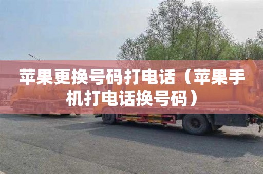 苹果更换号码打电话（苹果手机打电话换号码）