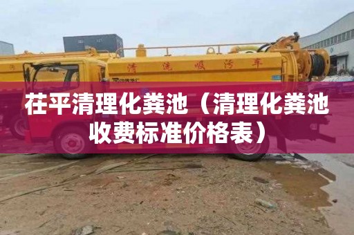 茌平清理化粪池（清理化粪池收费标准价格表）