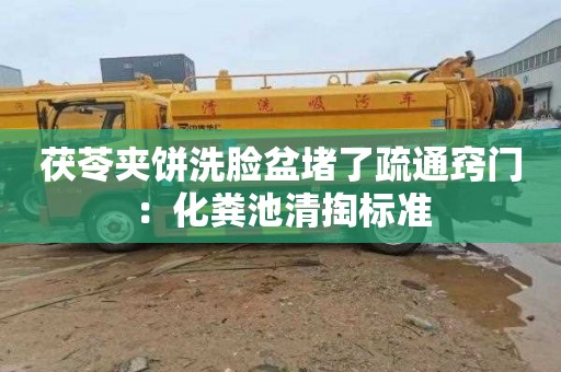 茯苓夹饼洗脸盆堵了疏通窍门：化粪池清掏标准
