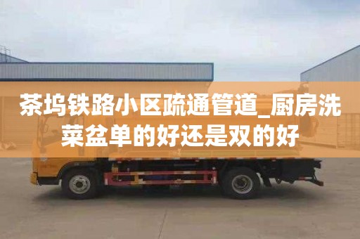 茶坞铁路小区疏通管道_厨房洗菜盆单的好还是双的好