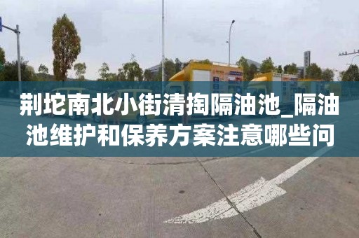荆坨南北小街清掏隔油池_隔油池维护和保养方案注意哪些问题