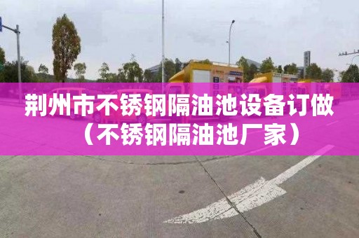 荆州市不锈钢隔油池设备订做（不锈钢隔油池厂家）