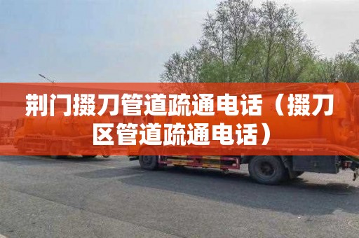 荆门掇刀管道疏通电话（掇刀区管道疏通电话）