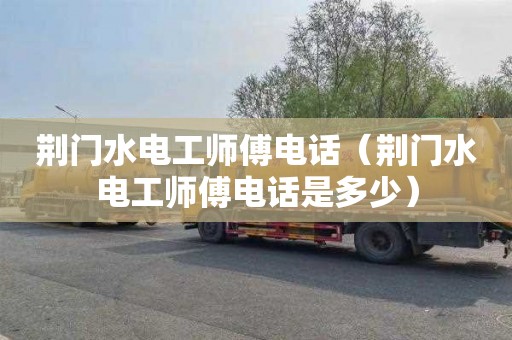 荆门水电工师傅电话（荆门水电工师傅电话是多少）