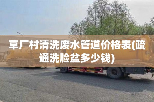 草厂村清洗废水管道价格表(疏通洗脸盆多少钱)
