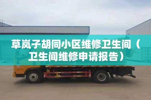 草岚子胡同小区维修卫生间（卫生间维修申请报告）