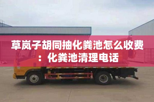 草岚子胡同抽化粪池怎么收费：化粪池清理电话