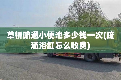 草桥疏通小便池多少钱一次(疏通浴缸怎么收费)