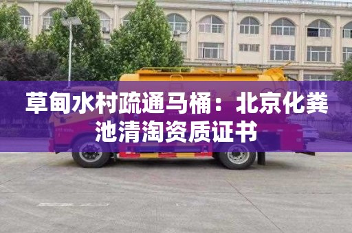 草甸水村疏通马桶：北京化粪池清淘资质证书