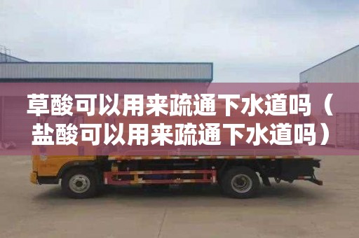 草酸可以用来疏通下水道吗（盐酸可以用来疏通下水道吗）
