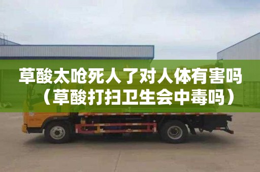 草酸太呛死人了对人体有害吗（草酸打扫卫生会中毒吗）