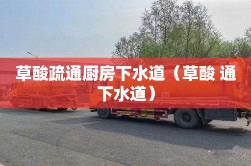 草酸疏通厨房下水道（草酸 通下水道）