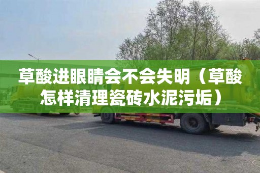 草酸进眼睛会不会失明（草酸怎样清理瓷砖水泥污垢）