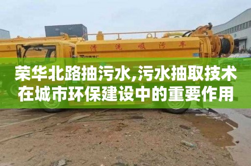 荣华北路抽污水,污水抽取技术在城市环保建设中的重要作用