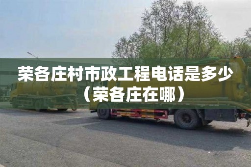 荣各庄村市政工程电话是多少（荣各庄在哪）
