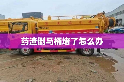 药渣倒马桶堵了怎么办