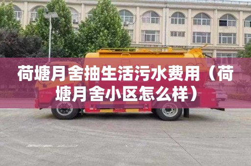 荷塘月舍抽生活污水费用（荷塘月舍小区怎么样）