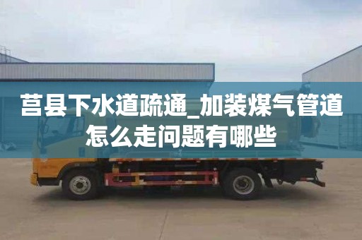 莒县下水道疏通_加装煤气管道怎么走问题有哪些