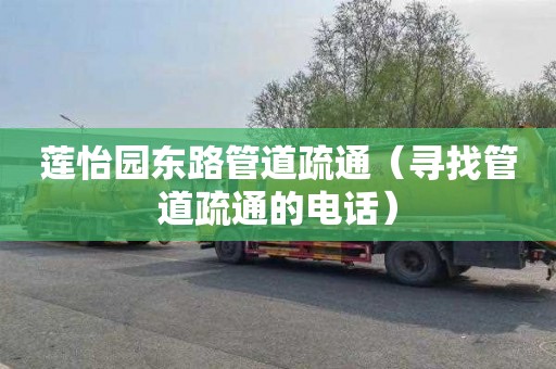 莲怡园东路管道疏通（寻找管道疏通的电话）