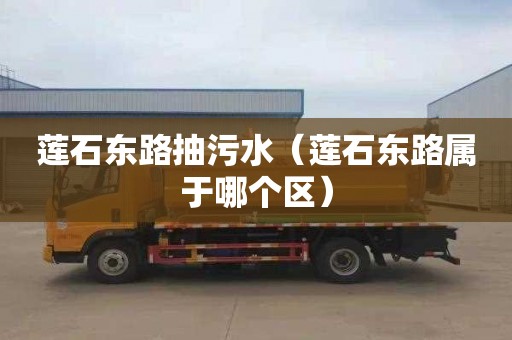 莲石东路抽污水（莲石东路属于哪个区）