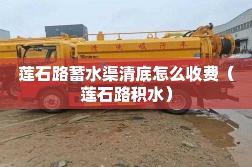 莲石路蓄水渠清底怎么收费（莲石路积水）