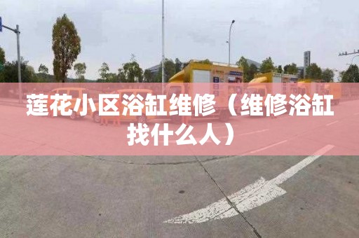 莲花小区浴缸维修（维修浴缸找什么人）
