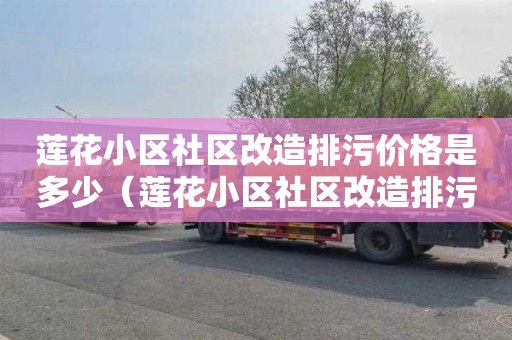 莲花小区社区改造排污价格是多少（莲花小区社区改造排污价格是多少钱）
