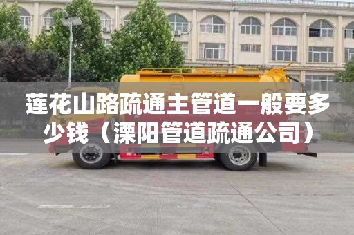 莲花山路疏通主管道一般要多少钱（溧阳管道疏通公司）