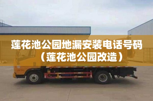 莲花池公园地漏安装电话号码（莲花池公园改造）