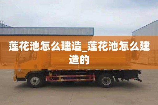 莲花池怎么建造_莲花池怎么建造的