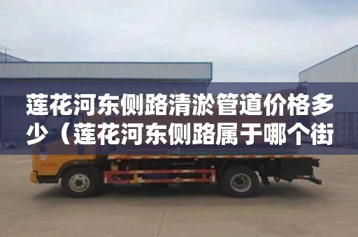 莲花河东侧路清淤管道价格多少（莲花河东侧路属于哪个街道）