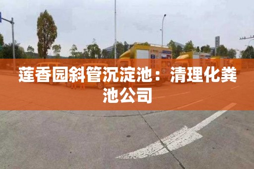 莲香园斜管沉淀池：清理化粪池公司