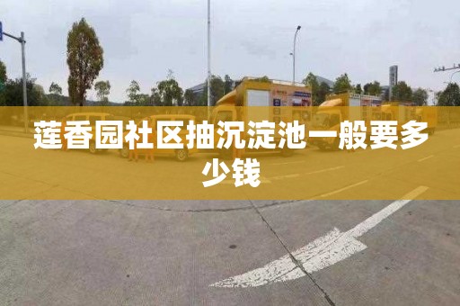 莲香园社区抽沉淀池一般要多少钱