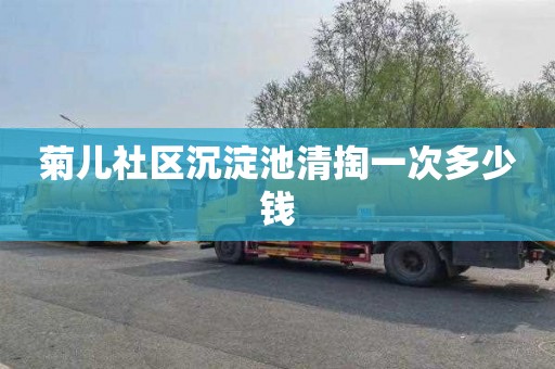 菊儿社区沉淀池清掏一次多少钱