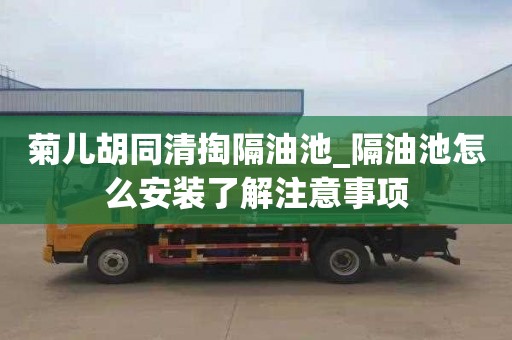 菊儿胡同清掏隔油池_隔油池怎么安装了解注意事项