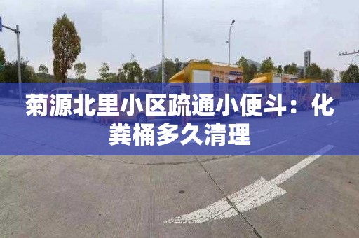 菊源北里小区疏通小便斗：化粪桶多久清理