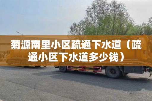 菊源南里小区疏通下水道（疏通小区下水道多少钱）