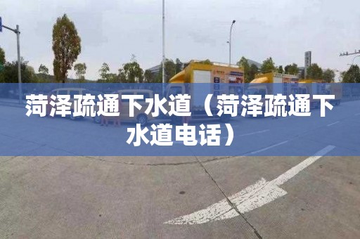 菏泽疏通下水道（菏泽疏通下水道电话）