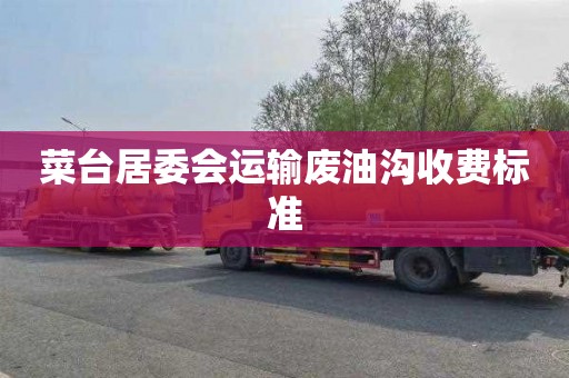 菜台居委会运输废油沟收费标准