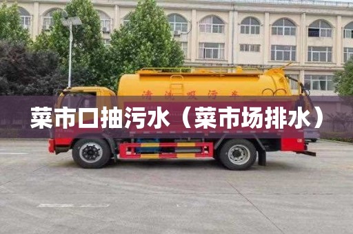 菜市口抽污水（菜市场排水）